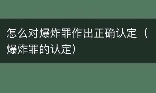 怎么对爆炸罪作出正确认定（爆炸罪的认定）