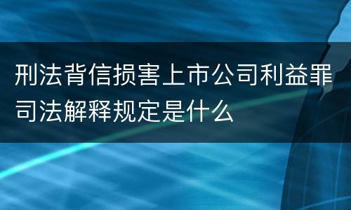 刑法背信损害上市公司利益罪司法解释规定是什么