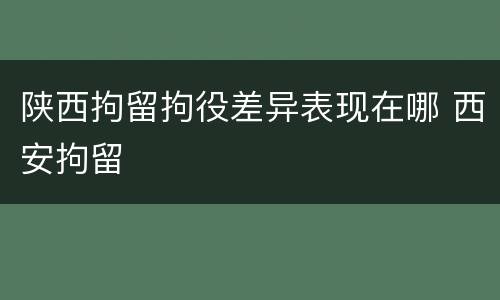 陕西拘留拘役差异表现在哪 西安拘留