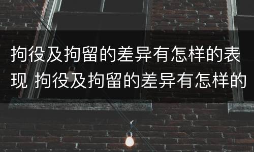 拘役及拘留的差异有怎样的表现 拘役及拘留的差异有怎样的表现和影响
