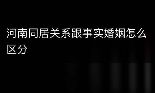 河南同居关系跟事实婚姻怎么区分