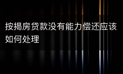 按揭房贷款没有能力偿还应该如何处理