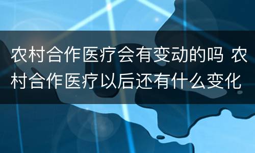 农村合作医疗会有变动的吗 农村合作医疗以后还有什么变化吗