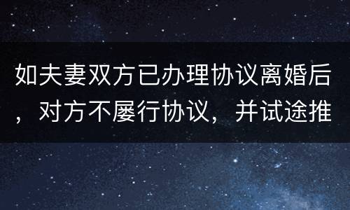 如夫妻双方已办理协议离婚后，对方不屡行协议，并试途推翻协议法院会支持吗