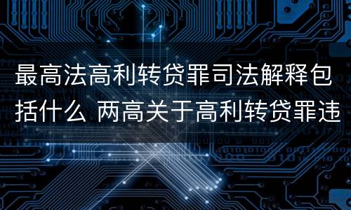 最高法高利转贷罪司法解释包括什么 两高关于高利转贷罪违法所得计算司法解释