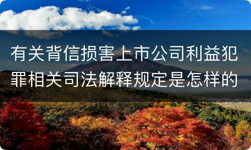 有关背信损害上市公司利益犯罪相关司法解释规定是怎样的