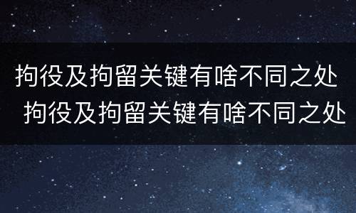 拘役及拘留关键有啥不同之处 拘役及拘留关键有啥不同之处吗