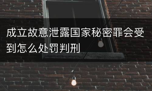 成立故意泄露国家秘密罪会受到怎么处罚判刑