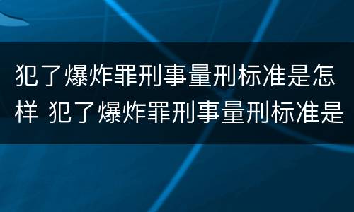 犯了爆炸罪刑事量刑标准是怎样 犯了爆炸罪刑事量刑标准是怎样计算的