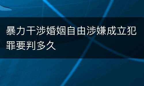 暴力干涉婚姻自由涉嫌成立犯罪要判多久
