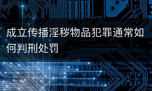 成立传播淫秽物品犯罪通常如何判刑处罚