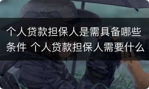 个人贷款担保人是需具备哪些条件 个人贷款担保人需要什么条件