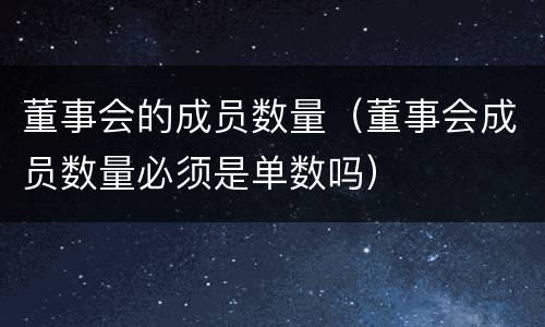 董事会的成员数量（董事会成员数量必须是单数吗）