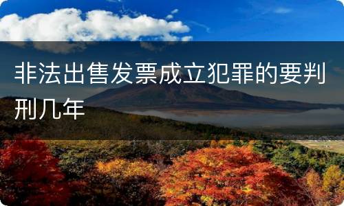 非法出售发票成立犯罪的要判刑几年