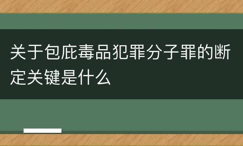 关于包庇毒品犯罪分子罪的断定关键是什么