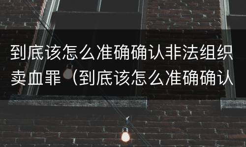 到底该怎么准确确认非法组织卖血罪（到底该怎么准确确认非法组织卖血罪）