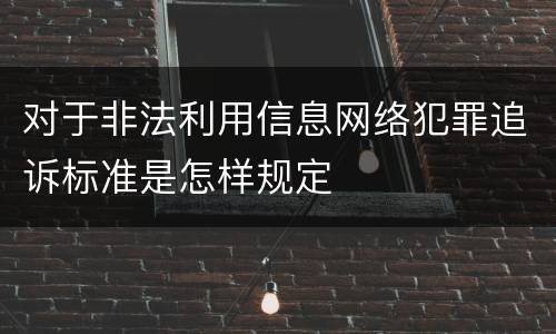 对于非法利用信息网络犯罪追诉标准是怎样规定