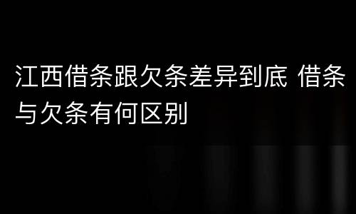 江西借条跟欠条差异到底 借条与欠条有何区别