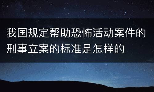 我国规定帮助恐怖活动案件的刑事立案的标准是怎样的