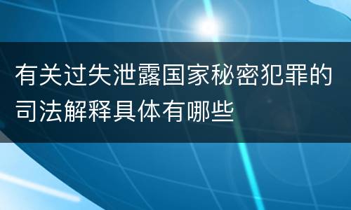 有关过失泄露国家秘密犯罪的司法解释具体有哪些