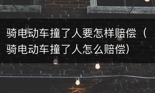 骑电动车撞了人要怎样赔偿（骑电动车撞了人怎么赔偿）