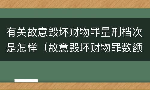 有关故意毁坏财物罪量刑档次是怎样（故意毁坏财物罪数额如何认定）