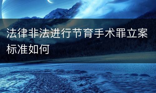 法律非法进行节育手术罪立案标准如何