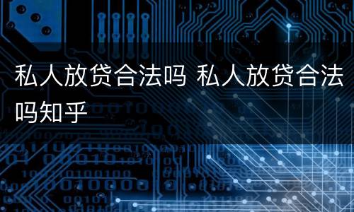 私人放贷合法吗 私人放贷合法吗知乎