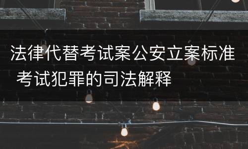 法律代替考试案公安立案标准 考试犯罪的司法解释