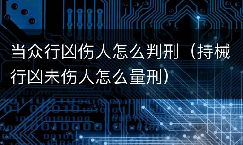 当众行凶伤人怎么判刑（持械行凶未伤人怎么量刑）