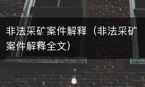 非法采矿案件解释（非法采矿案件解释全文）