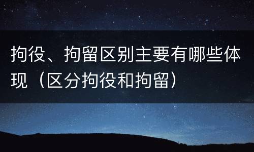 拘役、拘留区别主要有哪些体现（区分拘役和拘留）