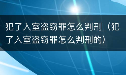 犯了入室盗窃罪怎么判刑（犯了入室盗窃罪怎么判刑的）