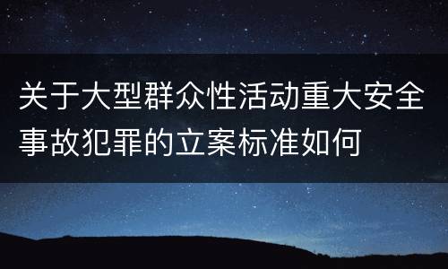 关于大型群众性活动重大安全事故犯罪的立案标准如何
