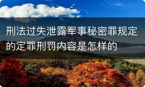 刑法过失泄露军事秘密罪规定的定罪刑罚内容是怎样的