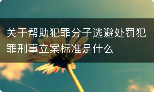 关于帮助犯罪分子逃避处罚犯罪刑事立案标准是什么