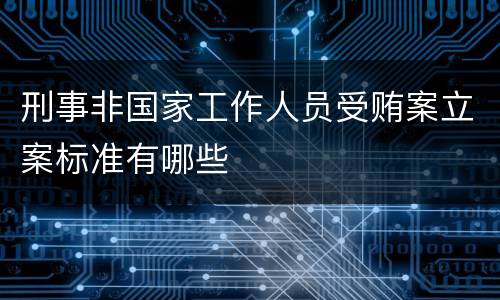 刑事非国家工作人员受贿案立案标准有哪些