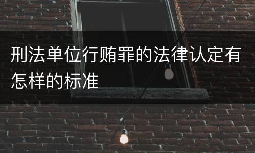 刑法单位行贿罪的法律认定有怎样的标准
