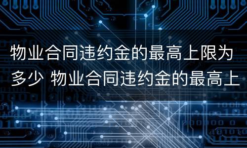 物业合同违约金的最高上限为多少 物业合同违约金的最高上限为多少钱