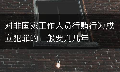 对非国家工作人员行贿行为成立犯罪的一般要判几年