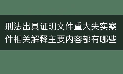 刑法出具证明文件重大失实案件相关解释主要内容都有哪些