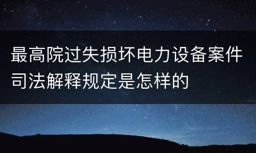 最高院过失损坏电力设备案件司法解释规定是怎样的
