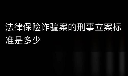法律保险诈骗案的刑事立案标准是多少