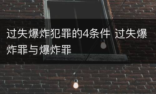 过失爆炸犯罪的4条件 过失爆炸罪与爆炸罪