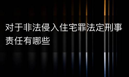 对于非法侵入住宅罪法定刑事责任有哪些