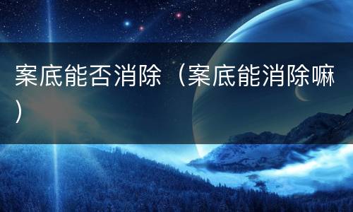 案底能否消除（案底能消除嘛）