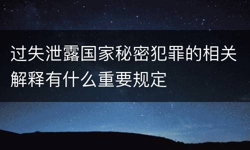 过失泄露国家秘密犯罪的相关解释有什么重要规定