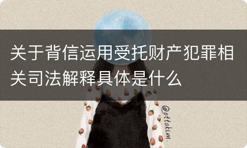 关于背信运用受托财产犯罪相关司法解释具体是什么