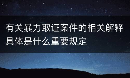 有关暴力取证案件的相关解释具体是什么重要规定