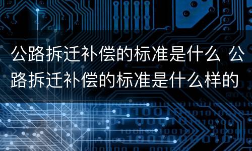 公路拆迁补偿的标准是什么 公路拆迁补偿的标准是什么样的